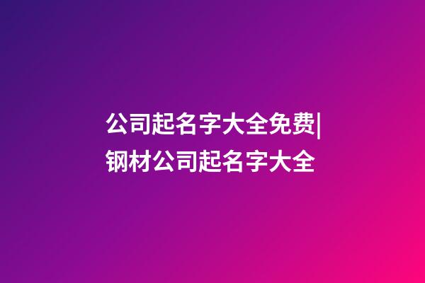 公司起名字大全免费|钢材公司起名字大全-第1张-公司起名-玄机派